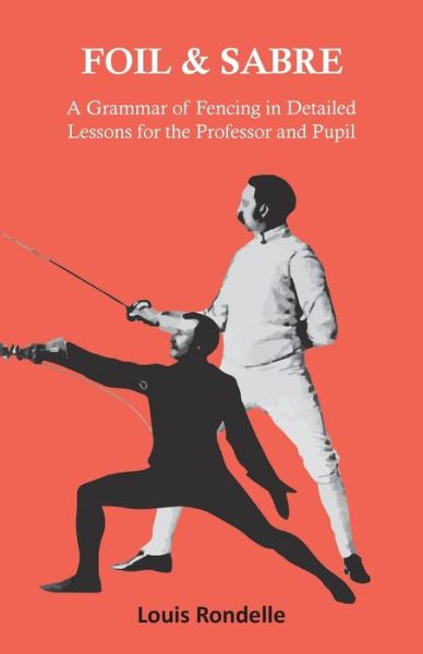 Foil and Sabre - A Grammar of Fencing in Detailed Lessons for the Professor and Pupil - Louis Rondelle - Books - Macha Press - 9781473332829 - August 25, 2022