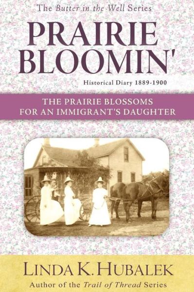 Prairie Bloomin': the Prairie Blossoms for an Immigrant's Daughter (Butter in the Well Series) - Linda K Hubalek - Books - Createspace - 9781480093829 - October 12, 2012