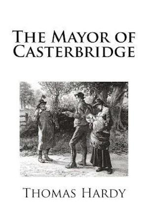 The Mayor of Casterbridge - Thomas Hardy - Books - Createspace - 9781482341829 - February 1, 2013
