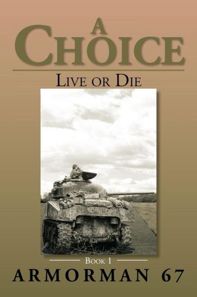 A Choice: Live or Die - Book 1 - Armorman 67 Armorman 67 - Books - XLIBRIS - 9781483612829 - April 10, 2013