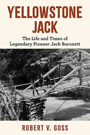 Yellowstone Jack: The Life and Times of Legendary Pioneer Jack Baronett - Robert V Goss - Books - Globe Pequot Press - 9781493091829 - November 16, 2025