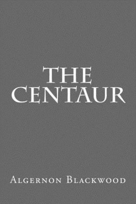 The Centaur - Algernon Blackwood - Livros - Createspace - 9781495307829 - 25 de janeiro de 2014