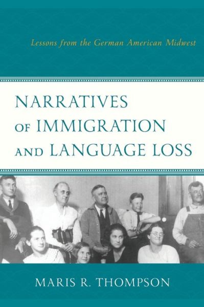 Narratives of Immigration and Language Loss: Lessons from the German American Midwest - Maris R. Thompson - Books - Bloomsbury Publishing Plc - 9781498533829 - September 11, 2019