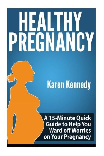 Healthy Pregnancy: a 15-minute Quick Guide to Help You Ward off Worries on Your Pregnancy - Karen Kennedy - Bøker - Createspace - 9781500911829 - 22. august 2014