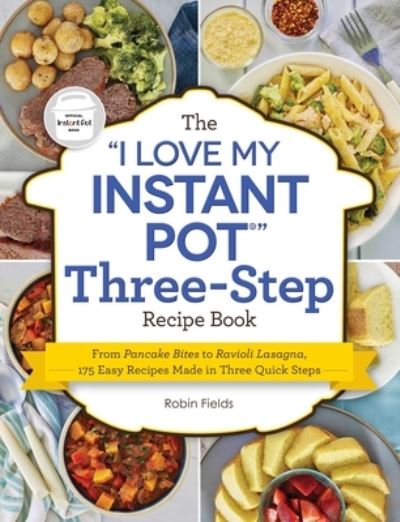 Cover for Robin Fields · The &quot;I Love My Instant Pot&quot; Three-Step Recipe Book: From Pancake Bites to Ravioli Lasagna, 175 Easy Recipes Made in Three Quick Steps - &quot;I Love My&quot; Cookbook Series (Paperback Book) (2022)