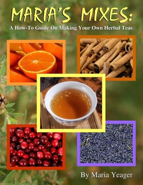Cover for Maria Yeager · Maria's Mixes: a How-to Guide on Making Your Own Herbal Teas (Paperback Book) (2015)