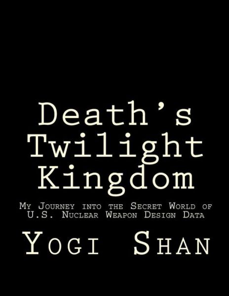 Cover for Yogi Shan · Death's Twilight Kingdom: My Journey into the Secret World of U.s. Nuclear Weapons Design Data (Paperback Book) (2015)