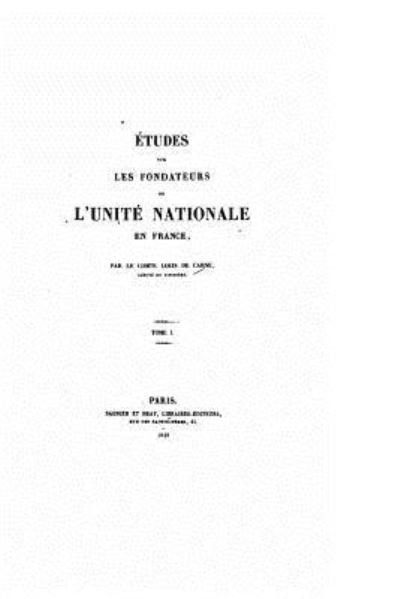 Etudes Sur Les Fondateurs De L'unite Nationale en France - Tome I - Louis De Carne - Libros - Createspace - 9781517487829 - 22 de septiembre de 2015