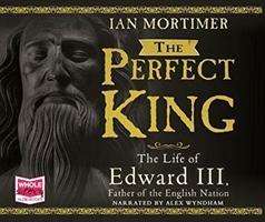 Cover for Ian Mortimer · The Perfect King: The Life of Edward III (Audiobook (CD)) [Unabridged edition] (2018)