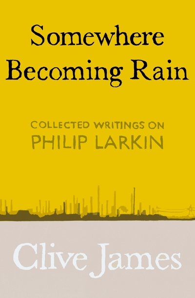 Cover for Clive James · Somewhere Becoming Rain: Collected Writings on Philip Larkin (Hardcover bog) (2019)