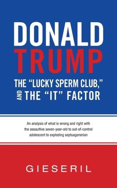Donald Trump, the "Lucky Sperm Club," and the "It" Factor - Gieseril - Books - Createspace Independent Publishing Platf - 9781533201829 - June 30, 2016