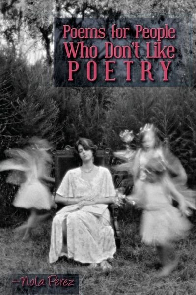 Poems for People Who Don't Like Poetry - Nola Perez - Livros - Createspace Independent Publishing Platf - 9781540834829 - 16 de dezembro de 2016