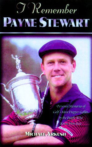 Cover for Michael Arkush · I Remember Payne Stewart: Personal Memories of Golf's Most Dapper Champion by the People Who Knew Him Best (Hardcover Book) [First edition] (2000)