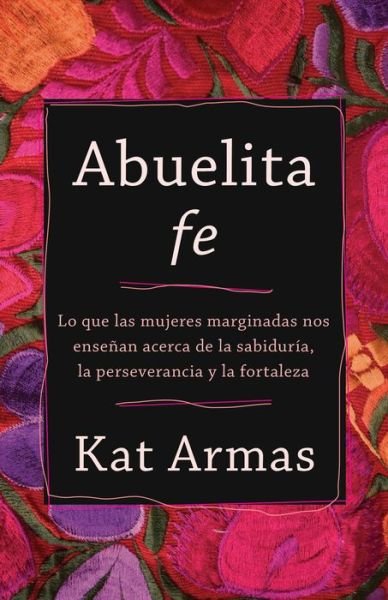 Cover for Kat Armas · Abuelita fe – Lo que las mujeres marginadas nos ensenan acerca de la sabiduria, la perseverancia y la fortaleza (Paperback Book) [Spanish edition] (2022)