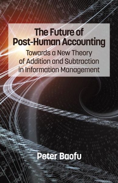 Cover for Peter Baofu · The Future of Post-human Accounting: Towards a New Theory of Addition and Subtraction in Information Management (Paperback Book) (2014)