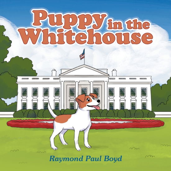 Puppy in the Whitehouse - Raymond Paul Boyd - Books - Xlibris Us - 9781669816829 - April 4, 2022