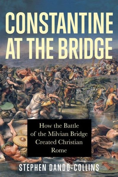 Cover for Stephen Dando-Collins · Constantine at the Bridge: How the Battle of the Milvian Bridge Created Christian Rome (Pocketbok) (2021)