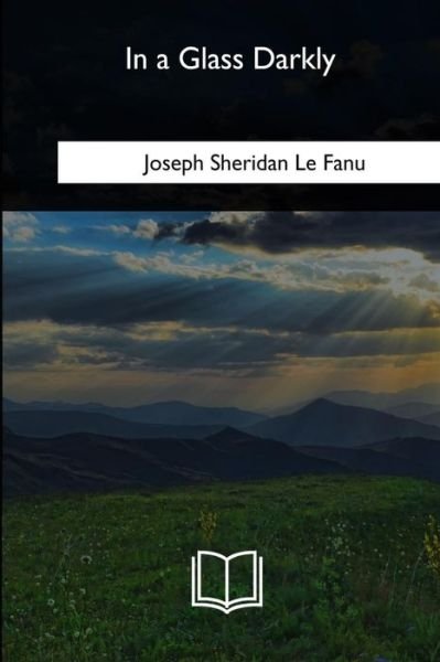 In a Glass Darkly - Joseph Sheridan Le Fanu - Books - Createspace Independent Publishing Platf - 9781717256829 - May 15, 2018