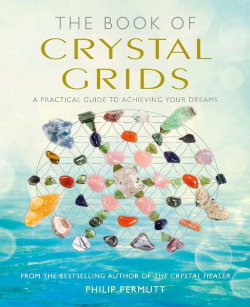 The Book of Crystal Grids: A Practical Guide to Achieving Your Dreams - Philip Permutt - Books - Ryland, Peters & Small Ltd - 9781782494829 - October 10, 2017