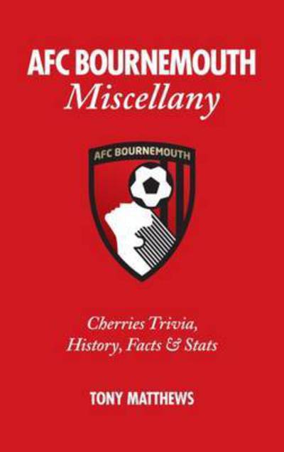 Cover for Tony Matthews · AFC Bournemouth Miscellany: Cherries Trivia, History, Facts and Stats - Miscellany (Hardcover Book) (2015)