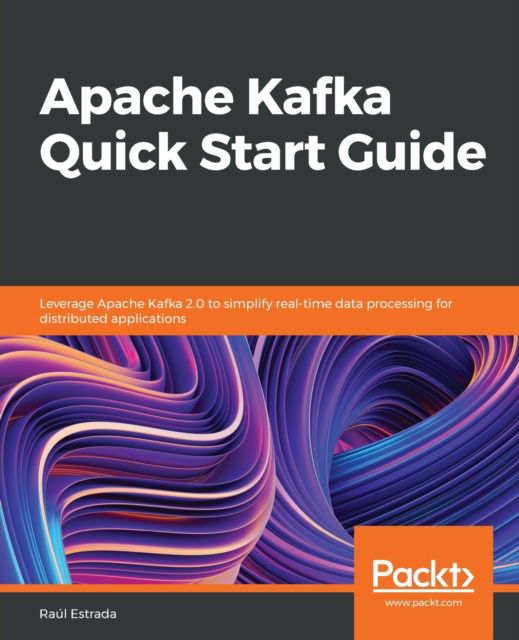 Cover for Raul Estrada · Apache Kafka Quick Start Guide: Leverage Apache Kafka 2.0 to simplify real-time data processing for distributed applications (Paperback Book) (2018)