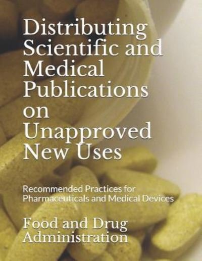 Distributing Scientific and Medical Publications on Unapproved New Uses - Food and Drug Administration - Livros - Independently Published - 9781797810829 - 22 de fevereiro de 2019