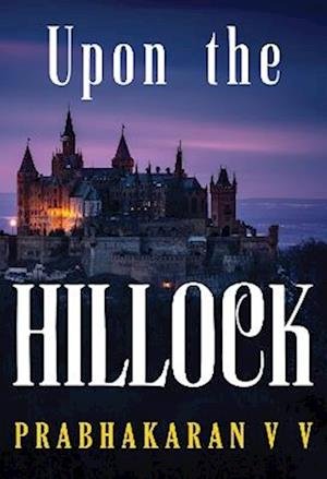 Upon the Hillock - Prabhakaran V V - Bøger - Olympia Publishers - 9781804392829 - 30. november 2023