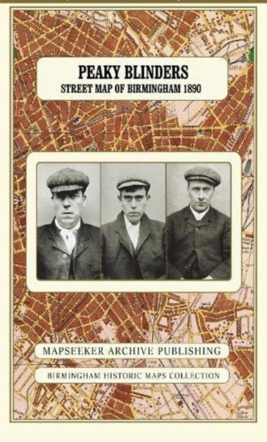 Peaky Blinders Fold Up Street Map of Birmingham 1892 - All Streets Roads and Avenues fully indexed to location grids - Map is surrounded by 22 real life character's that were labelled as "Peaky Blinders" including those who were later members of Billy Kim - - Books - Historical Images Ltd - 9781844918829 - December 14, 2018