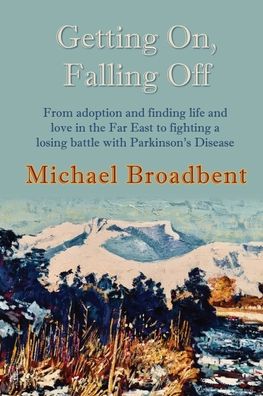 Getting On, Falling Off: From adoption and finding life and love in the Far East to fighting a losing battle with Parkinson's Disease - Michael Broadbent - Książki - Pearl Escapes - 9781916303829 - 14 lutego 2020