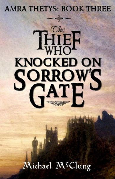 The Thief Who Knocked on Sorrow's Gate - Michael McClung - Kirjat - Createspace Independent Publishing Platf - 9781979322829 - torstai 2. marraskuuta 2017