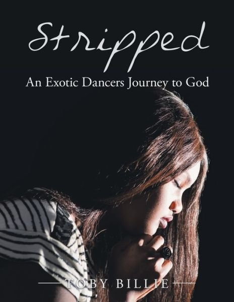 Stripped an Exotic Dancers Journey to God - Toby Billie - Books - Xlibris Us - 9781984511829 - March 14, 2018