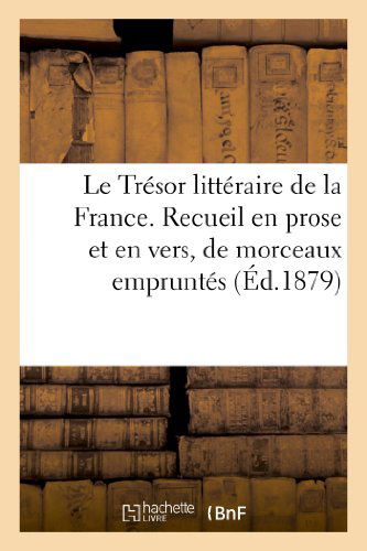 Cover for Francis Wey · Le Tresor Litteraire de la France. Recueil En Prose Et En Vers, de Morceaux Empruntes: Aux Ecrivains Les Plus Renommes... - Litterature (Paperback Book) [French edition] (2013)