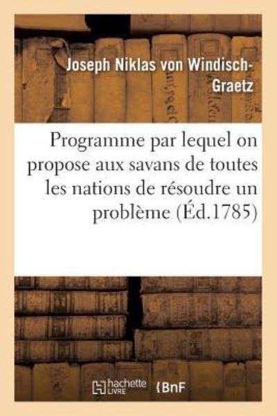 Cover for Joseph Niklas Von Windisch-Graetz · Programme Par Lequel on Propose Aux Savans de Toutes Les Nations de Resoudre Un Probleme (Paperback Book) (2018)