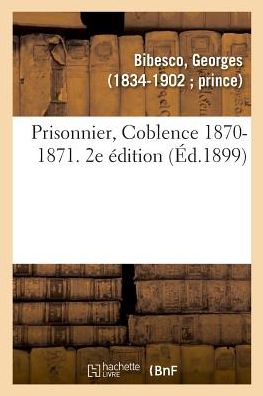 Prisonnier, Coblence 1870-1871. 2e Edition - Georges Bibesco - Books - Hachette Livre - BNF - 9782329021829 - July 1, 2018