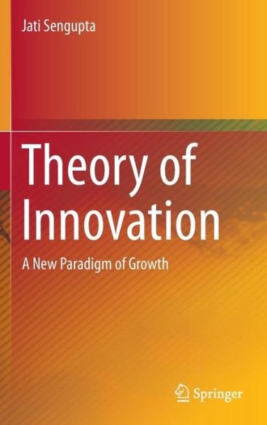 Cover for Jati Sengupta · Theory of Innovation: A New Paradigm of Growth (Hardcover Book) [2014 edition] (2013)