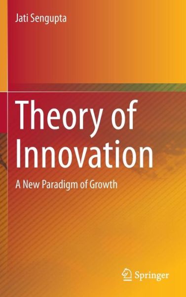 Cover for Jati Sengupta · Theory of Innovation: A New Paradigm of Growth (Inbunden Bok) [2014 edition] (2013)