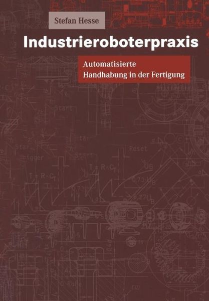 Cover for Hesse, Stefan (Engineering Consultant) · Industrieroboterpraxis: Automatisierte Handhabung in Der Fertigung (Paperback Book) [Softcover Reprint of the Original 1st 1998 edition] (2012)