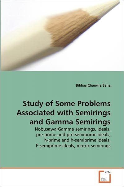 Cover for Bibhas Chandra Saha · Study of Some Problems Associated with Semirings and Gamma Semirings: Nobusawa Gamma Semirings, Ideals, Pre-prime and Pre-semiprime Ideals, H-prime ... Ideals, F-semiprime Ideals, Matrix Semirings (Paperback Book) (2011)