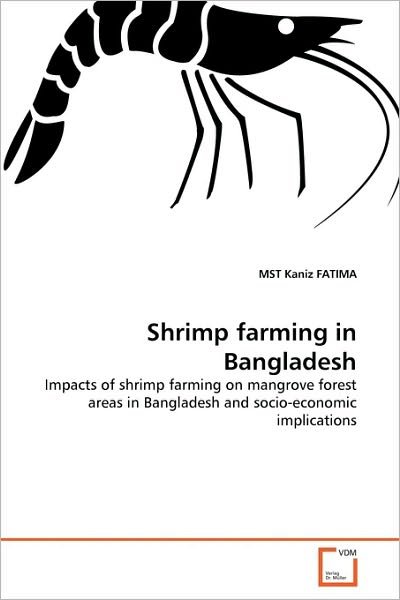 Cover for Mst Kaniz Fatima · Shrimp Farming in Bangladesh: Impacts of Shrimp Farming on Mangrove Forest Areas in Bangladesh and Socio-economic Implications (Paperback Book) (2010)
