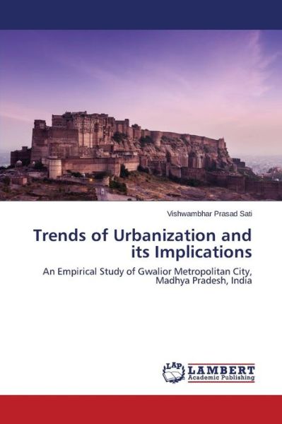 Cover for Vishwambhar Prasad Sati · Trends of Urbanization and Its Implications: an Empirical Study of Gwalior Metropolitan City, Madhya Pradesh, India (Paperback Book) (2014)