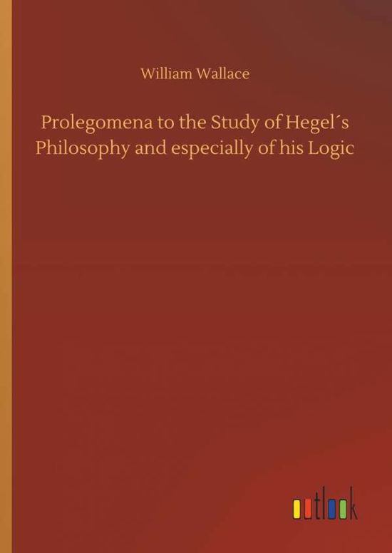 Cover for William Wallace · Prolegomena to the Study of HegelÃ¯Â¿Â½s Philosophy and Especially of His Logic (Hardcover Book) (2018)