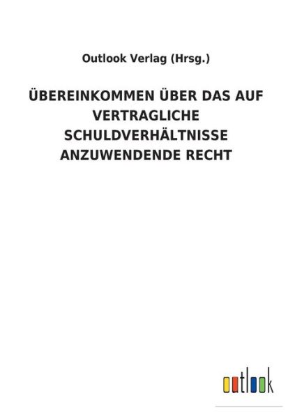 Cover for Outlook Verlag (Hrsg ) · UEbereinkommen UEber Das Auf Vertragliche Schuldverhaltnisse Anzuwendende Recht (Paperback Book) (2018)