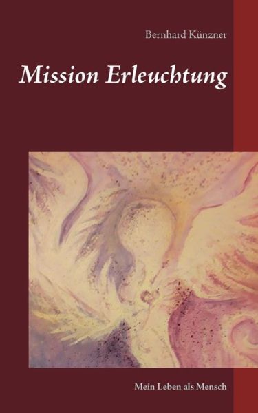 Cover for Bernhard Kunzner · Mission Erleuchtung: Mein Leben als Mensch (Paperback Book) (2020)