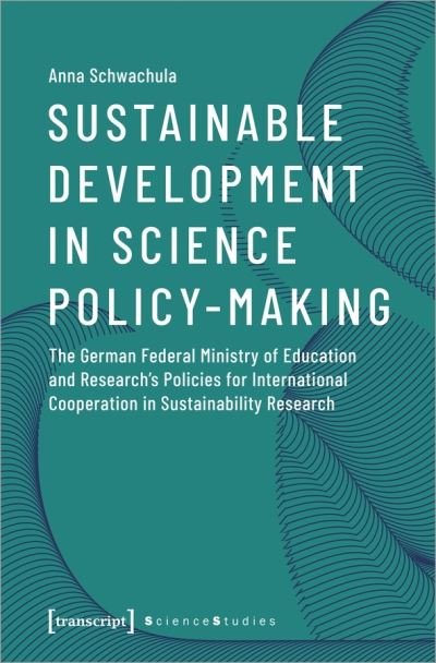 Cover for Anna Schwachula · Sustainable Development in Science Policy–Making – The German Federal Ministry of Education and Research's Policies for International Cooperation - Science Studies (Paperback Book) (2021)