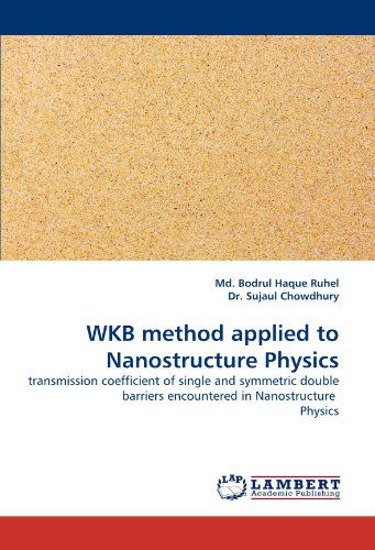 Wkb Method Applied to Nanostructure Physics: Transmission Coefficient of Single and Symmetric Double Barriers Encountered in Nanostructure Physics - Dr. Sujaul Chowdhury - Livros - LAP LAMBERT Academic Publishing - 9783838373829 - 24 de junho de 2010