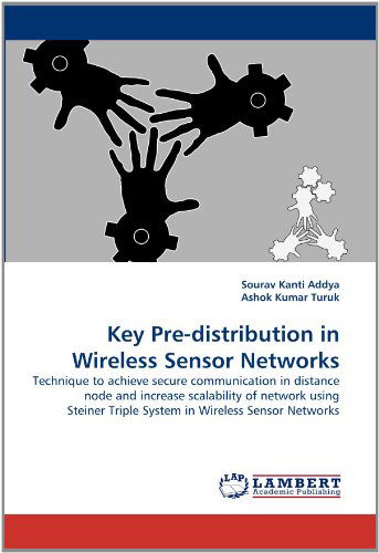 Key Pre-distribution in Wireless Sensor Networks: Technique to Achieve Secure Communication in Distance Node and Increase Scalability of Network Using Steiner Triple System in Wireless Sensor Networks - Ashok Kumar Turuk - Bøker - LAP LAMBERT Academic Publishing - 9783843377829 - 30. november 2010
