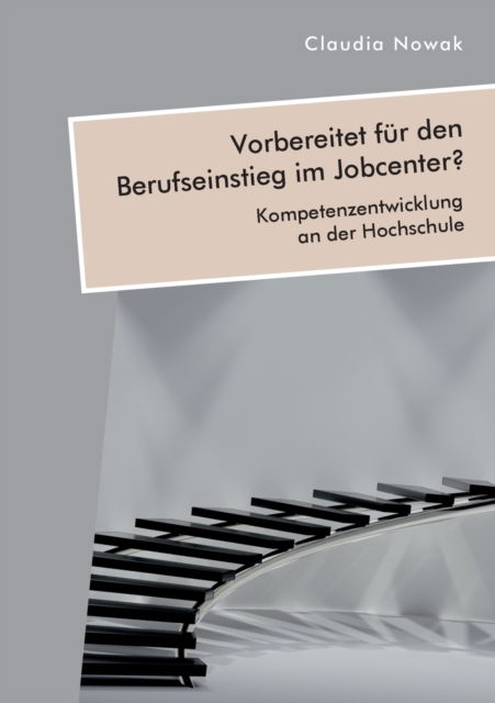 Cover for Claudia Nowak · Vorbereitet fur den Berufseinstieg im Jobcenter? Kompetenzentwicklung an der Hochschule (Paperback Book) (2022)