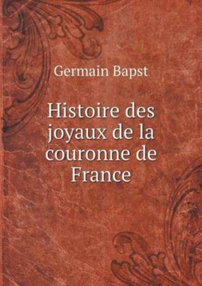 Cover for Germain Bapst · Histoire Des Joyaux De La Couronne De France (Paperback Book) (2015)