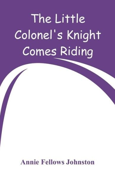 The Little Colonel's Knight Comes Riding - Annie Fellows Johnston - Books - Alpha Editions - 9789353292829 - December 29, 2018