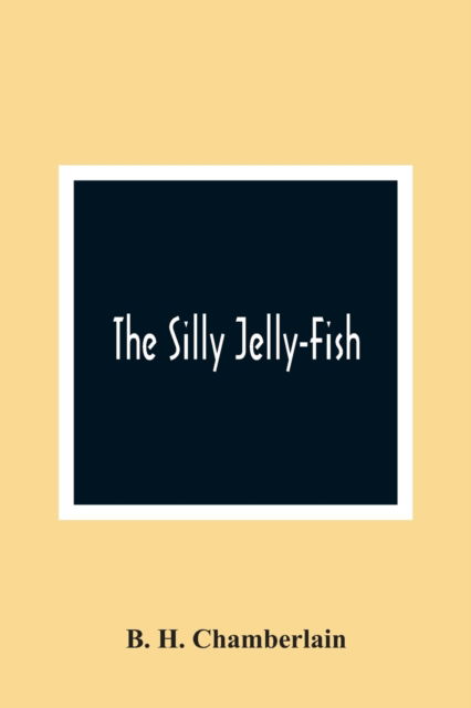 The Silly Jelly-Fish - B H Chamberlain - Boeken - Alpha Edition - 9789354365829 - 26 januari 2021